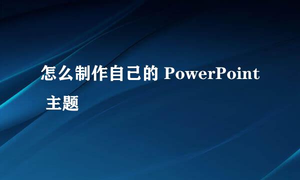 怎么制作自己的 PowerPoint 主题