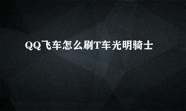 QQ飞车怎么刷T车光明骑士