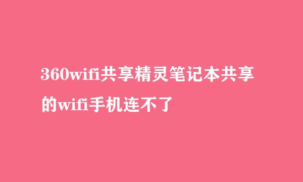 360wifi共享精灵笔记本共享的wifi手机连不了