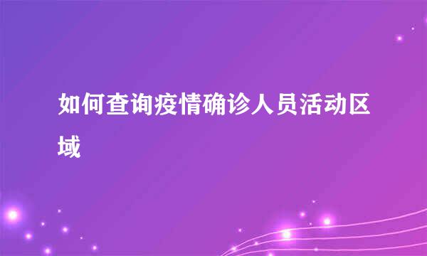 如何查询疫情确诊人员活动区域