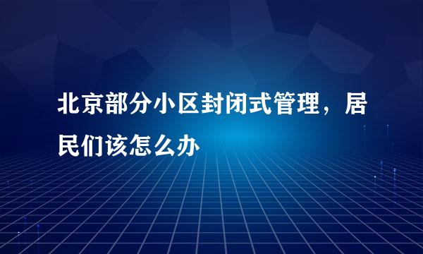 北京部分小区封闭式管理，居民们该怎么办