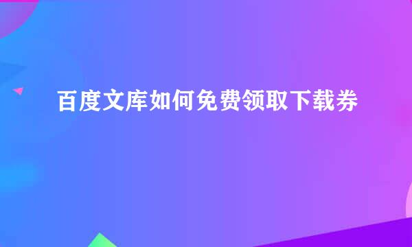 百度文库如何免费领取下载券