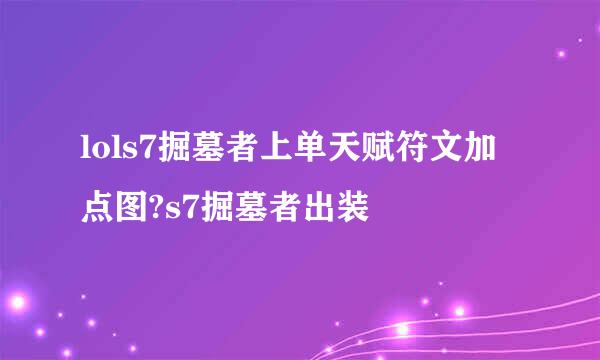 lols7掘墓者上单天赋符文加点图?s7掘墓者出装