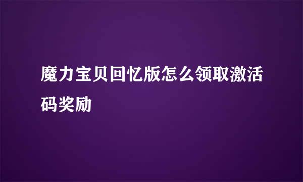 魔力宝贝回忆版怎么领取激活码奖励