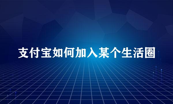 支付宝如何加入某个生活圈