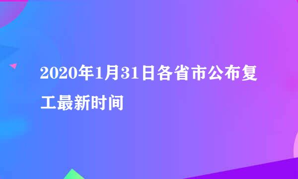 2020年1月31日各省市公布复工最新时间