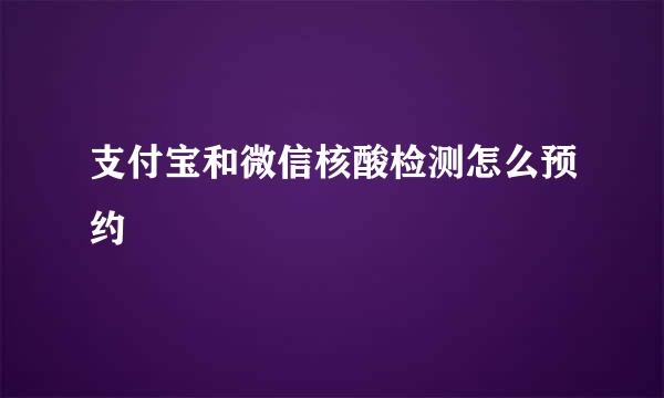 支付宝和微信核酸检测怎么预约