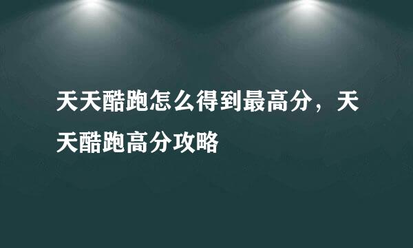 天天酷跑怎么得到最高分，天天酷跑高分攻略