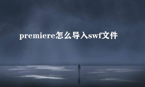 premiere怎么导入swf文件