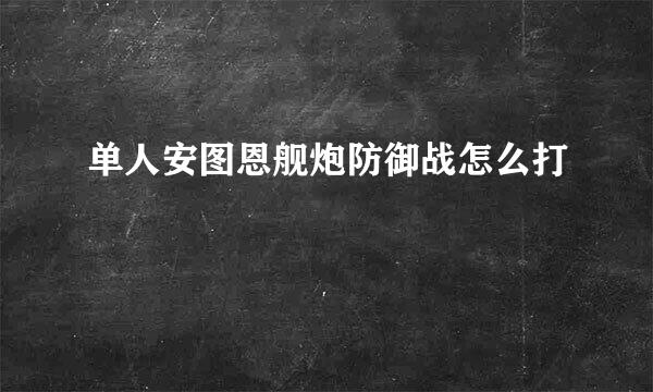 单人安图恩舰炮防御战怎么打