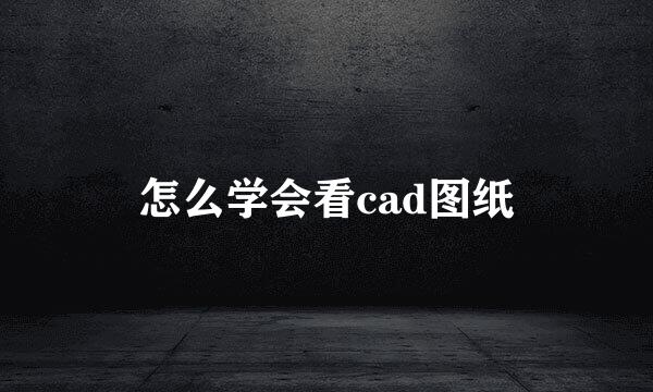 怎么学会看cad图纸