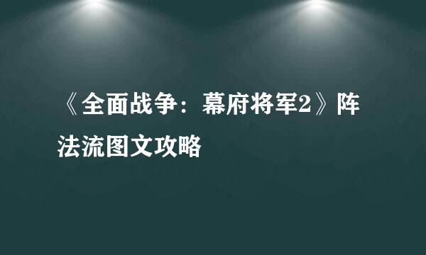 《全面战争：幕府将军2》阵法流图文攻略