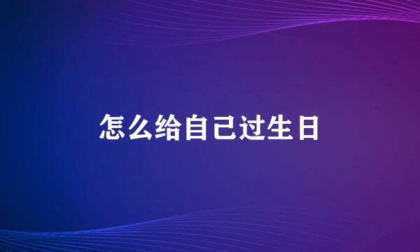 怎么给自己过生日