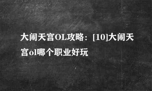 大闹天宫OL攻略：[10]大闹天宫ol哪个职业好玩