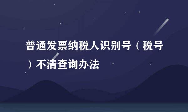 普通发票纳税人识别号（税号）不清查询办法