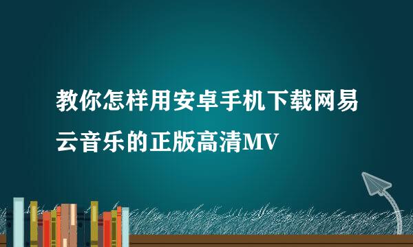 教你怎样用安卓手机下载网易云音乐的正版高清MV