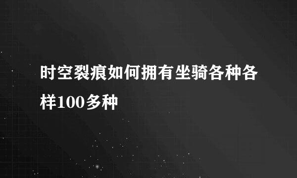 时空裂痕如何拥有坐骑各种各样100多种