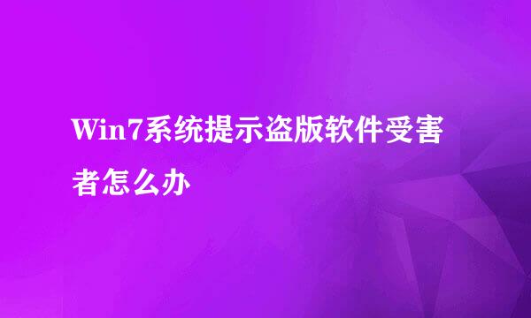 Win7系统提示盗版软件受害者怎么办