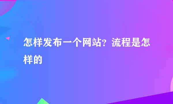 怎样发布一个网站？流程是怎样的