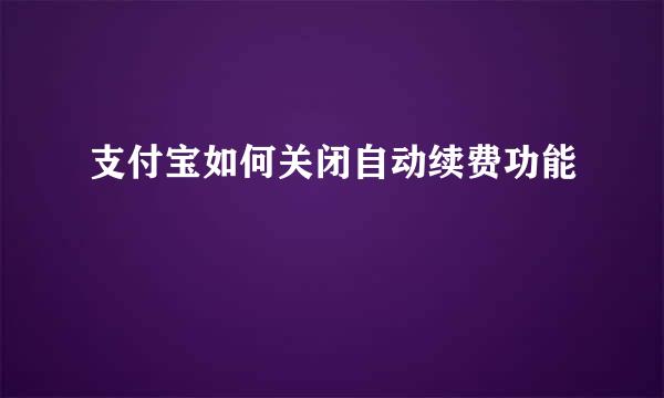 支付宝如何关闭自动续费功能