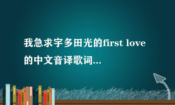 我急求宇多田光的first love的中文音译歌词 急求急求