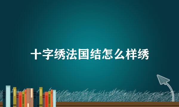 十字绣法国结怎么样绣