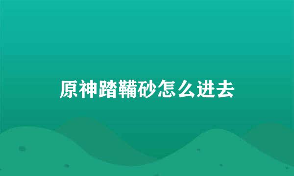 原神踏鞴砂怎么进去