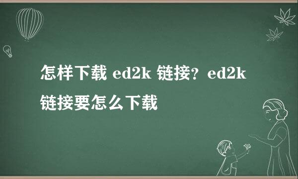 怎样下载 ed2k 链接？ed2k 链接要怎么下载