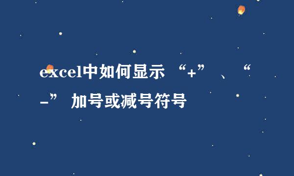 excel中如何显示 “+” 、“-” 加号或减号符号