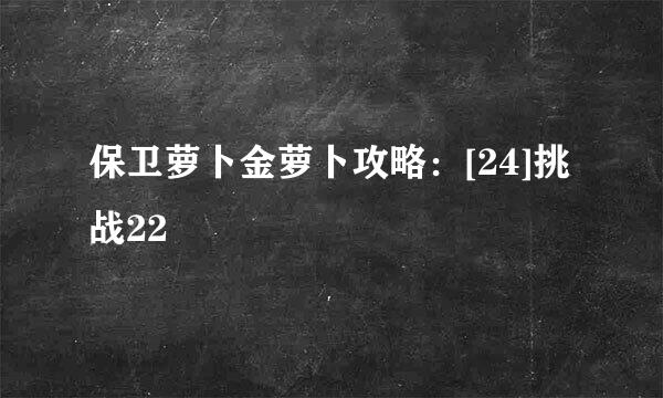 保卫萝卜金萝卜攻略：[24]挑战22