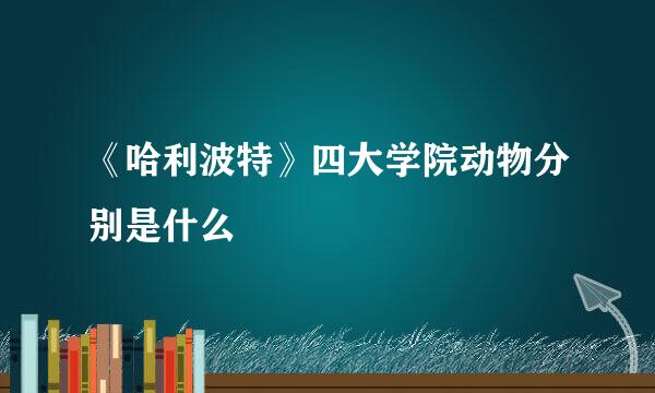 《哈利波特》四大学院动物分别是什么