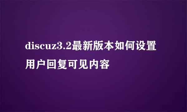 discuz3.2最新版本如何设置用户回复可见内容