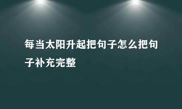 每当太阳升起把句子怎么把句子补充完整