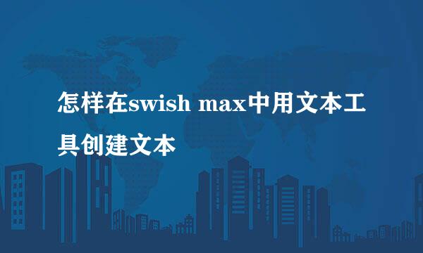 怎样在swish max中用文本工具创建文本