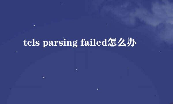 tcls parsing failed怎么办