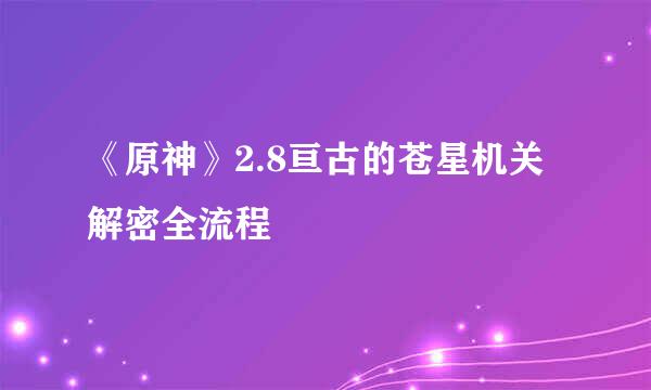 《原神》2.8亘古的苍星机关解密全流程