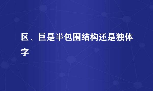 区、巨是半包围结构还是独体字