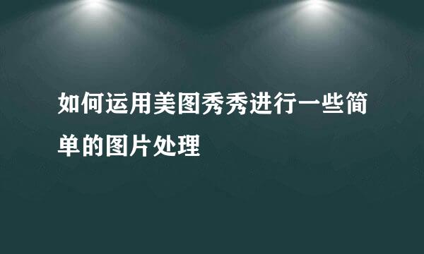 如何运用美图秀秀进行一些简单的图片处理