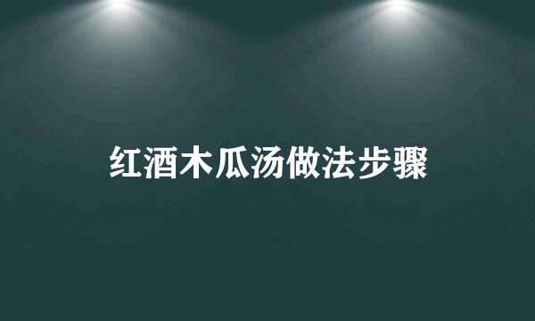 红酒木瓜汤做法步骤