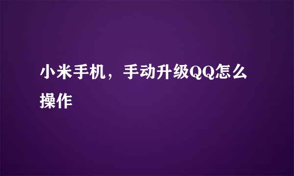 小米手机，手动升级QQ怎么操作