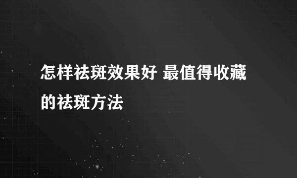 怎样祛斑效果好 最值得收藏的祛斑方法