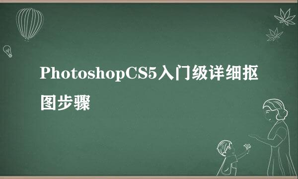 PhotoshopCS5入门级详细抠图步骤