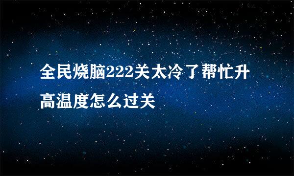 全民烧脑222关太冷了帮忙升高温度怎么过关