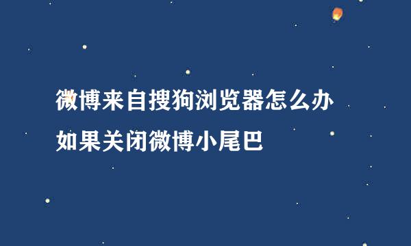 微博来自搜狗浏览器怎么办 如果关闭微博小尾巴