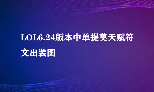 LOL6.24版本中单提莫天赋符文出装图