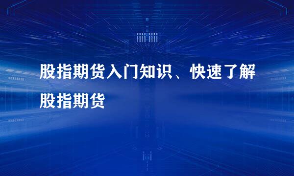 股指期货入门知识、快速了解股指期货