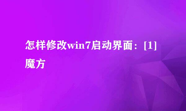 怎样修改win7启动界面：[1]魔方