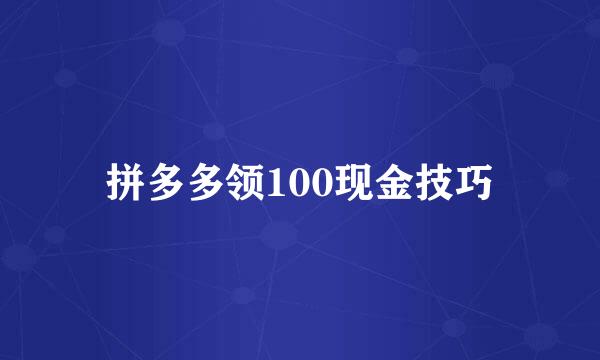 拼多多领100现金技巧