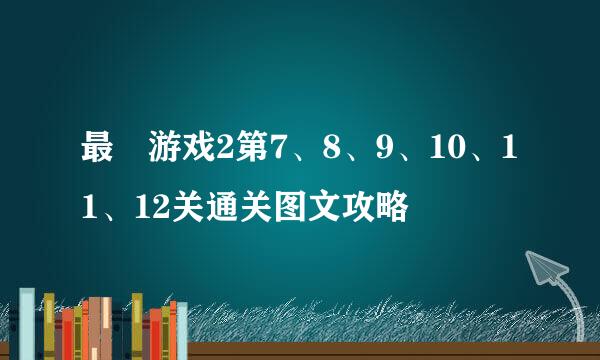 最囧游戏2第7、8、9、10、11、12关通关图文攻略