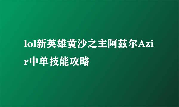 lol新英雄黄沙之主阿兹尔Azir中单技能攻略